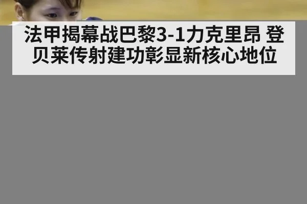 法甲揭幕战巴黎3-1力克里昂 登贝莱传射建功彰显新核心地位