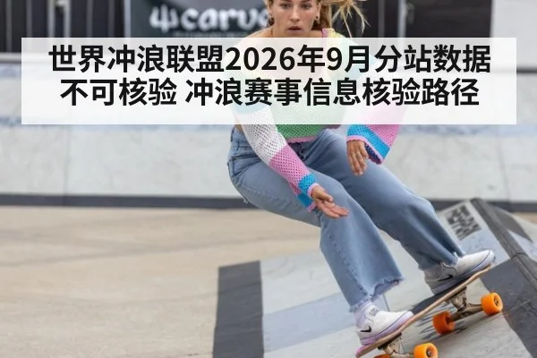 世界冲浪联盟2026年9月分站数据不可核验 冲浪赛事信息核验路径
