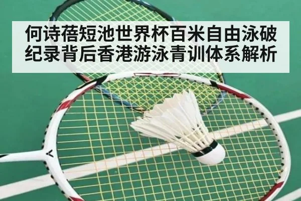 何诗蓓短池世界杯百米自由泳破纪录背后香港游泳青训体系解析